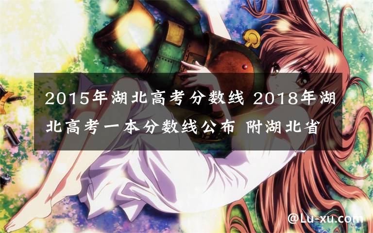 2015年湖北高考分?jǐn)?shù)線 2018年湖北高考一本分?jǐn)?shù)線公布 附湖北省歷年高考分?jǐn)?shù)線