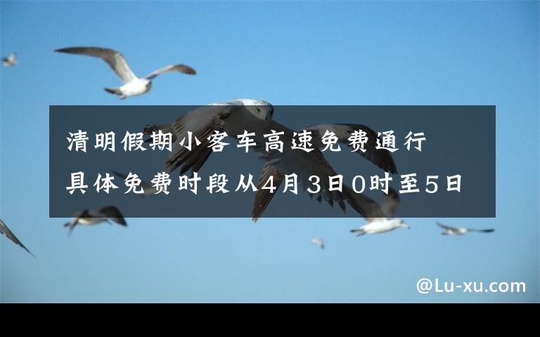 清明假期小客車高速免費(fèi)通行? 具體免費(fèi)時(shí)段從4月3日0時(shí)至5日24時(shí) 究竟發(fā)生了什么?