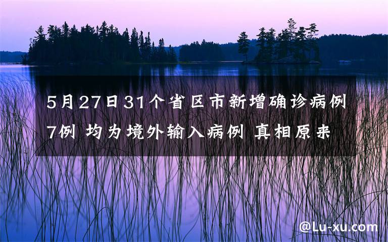 5月27日31個(gè)省區(qū)市新增確診病例7例 均為境外輸入病例 真相原來是這樣！