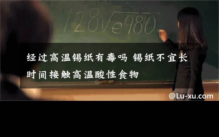 經(jīng)過高溫錫紙有毒嗎 錫紙不宜長時(shí)間接觸高溫酸性食物