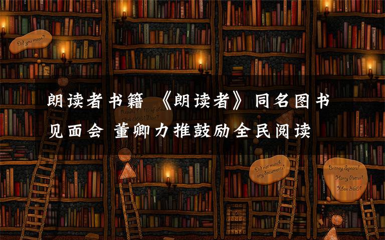 朗讀者書籍 《朗讀者》同名圖書見面會 董卿力推鼓勵全民閱讀