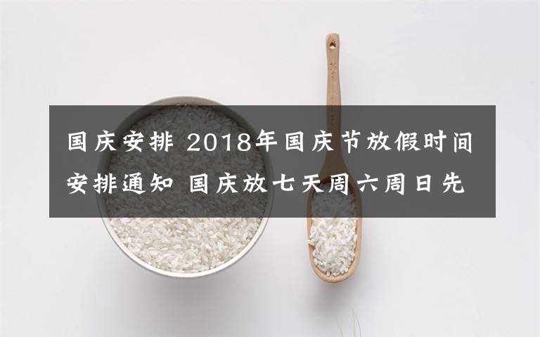 國慶安排 2018年國慶節(jié)放假時(shí)間安排通知 國慶放七天周六周日先補(bǔ)班