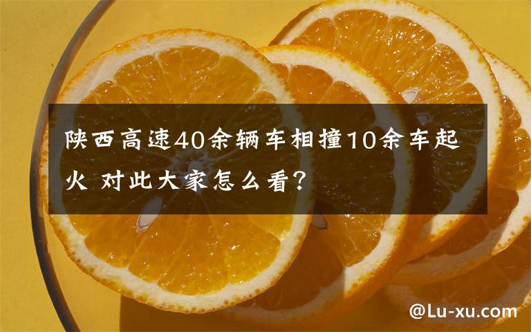 陜西高速40余輛車相撞10余車起火 對(duì)此大家怎么看？