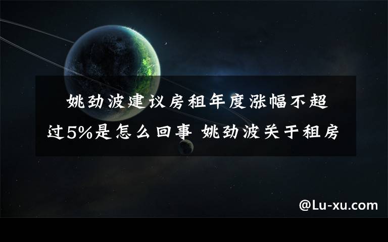 ?姚勁波建議房租年度漲幅不超過5%是怎么回事 姚勁波關(guān)于租房的建議