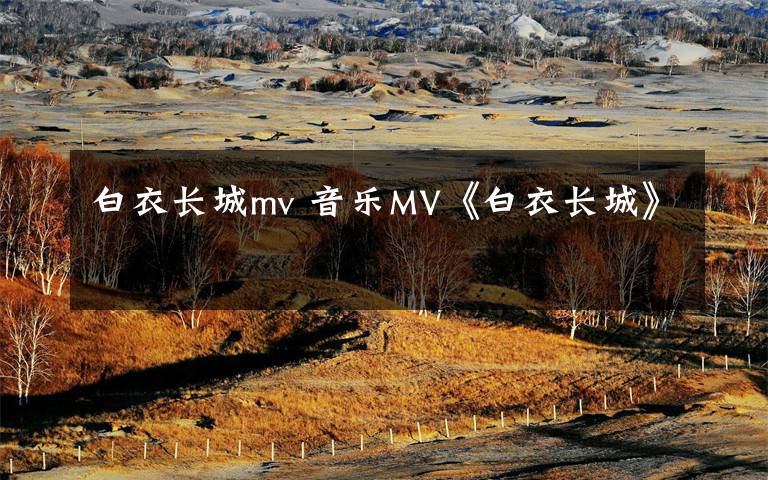 白衣長(zhǎng)城mv 音樂MV《白衣長(zhǎng)城》