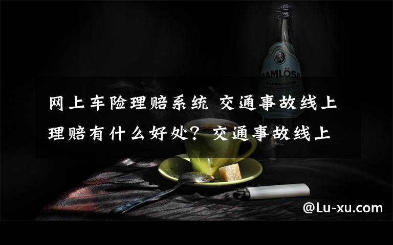 網(wǎng)上車險理賠系統(tǒng) 交通事故線上理賠有什么好處？交通事故線上理賠怎么操作？