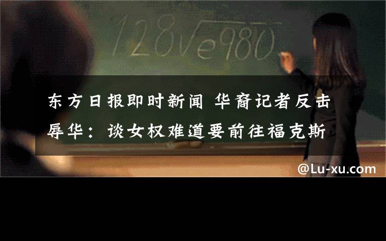 東方日報即時新聞 華裔記者反擊辱華：談女權難道要前往?？怂剐侣勈覇?？