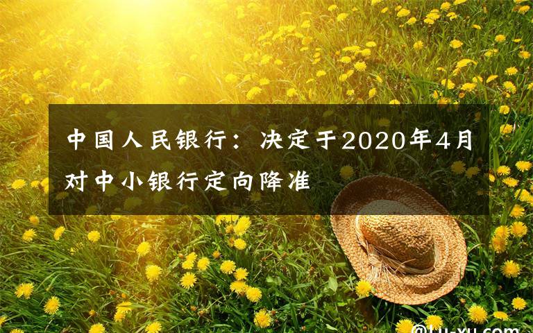 中國人民銀行：決定于2020年4月對(duì)中小銀行定向降準(zhǔn)