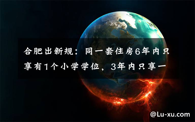 合肥出新規(guī)：同一套住房6年內(nèi)只享有1個小學學位，3年內(nèi)只享一個初中學位 對此大家怎么看？