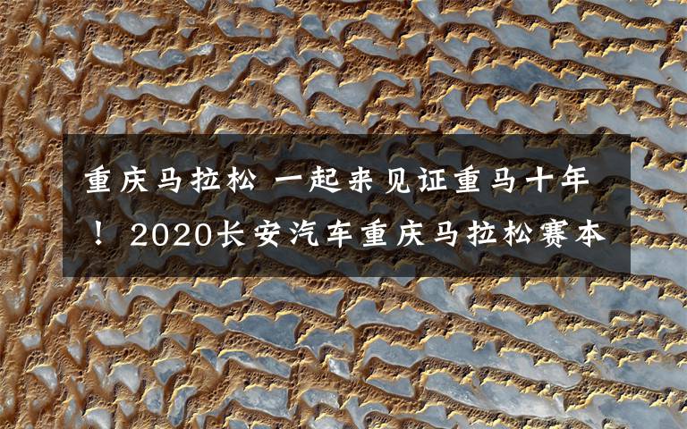 重慶馬拉松 一起來見證重馬十年！ 2020長安汽車重慶馬拉松賽本周日鳴槍