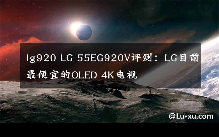 lg920 LG 55EG920V評(píng)測(cè)：LG目前最便宜的OLED 4K電視