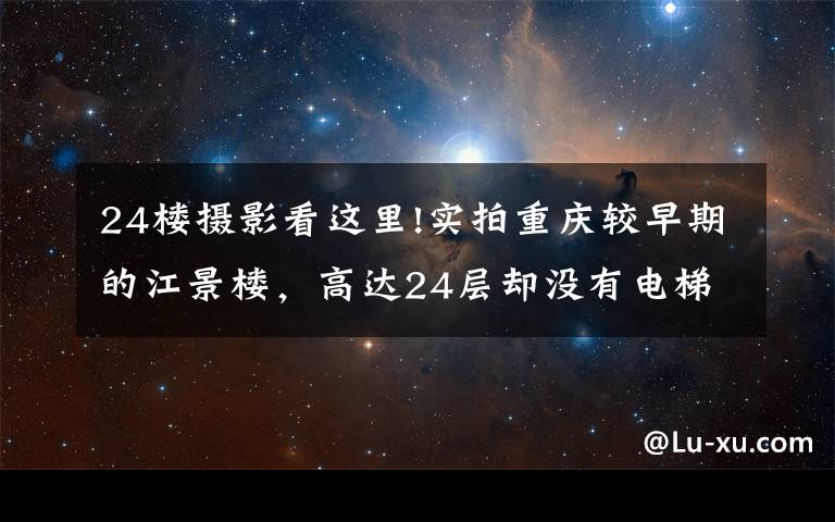 24樓攝影看這里!實拍重慶較早期的江景樓，高達24層卻沒有電梯，現(xiàn)在是網(wǎng)紅景點