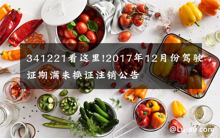 341221看這里!2017年12月份駕駛證期滿未換證注銷(xiāo)公告