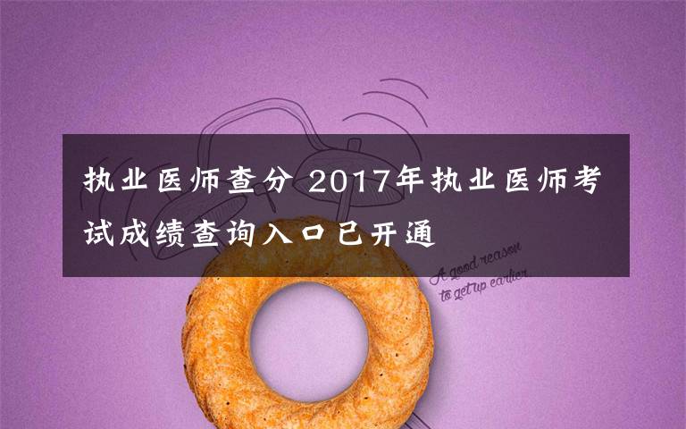 執(zhí)業(yè)醫(yī)師查分 2017年執(zhí)業(yè)醫(yī)師考試成績查詢?nèi)肟谝验_通