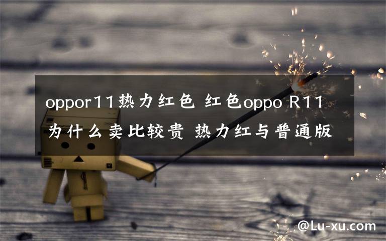 oppor11熱力紅色 紅色oppo R11為什么賣比較貴 熱力紅與普通版有什么區(qū)別