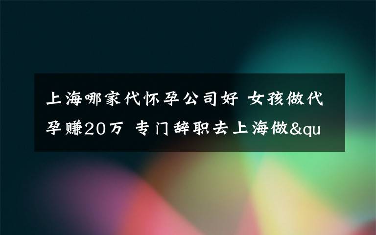 上海哪家代懷孕公司好 女孩做代孕賺20萬 專門辭職去上海做"代孕媽媽"背后辛酸誰人知