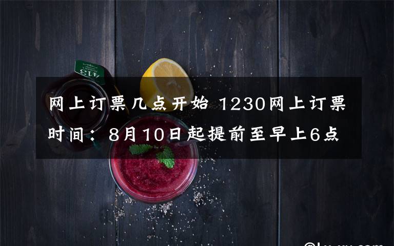 網(wǎng)上訂票幾點開始 1230網(wǎng)上訂票時間：8月10日起提前至早上6點