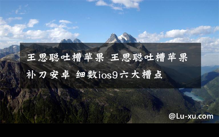 王思聰吐槽蘋果 王思聰吐槽蘋果補(bǔ)刀安卓 細(xì)數(shù)ios9六大槽點(diǎn)