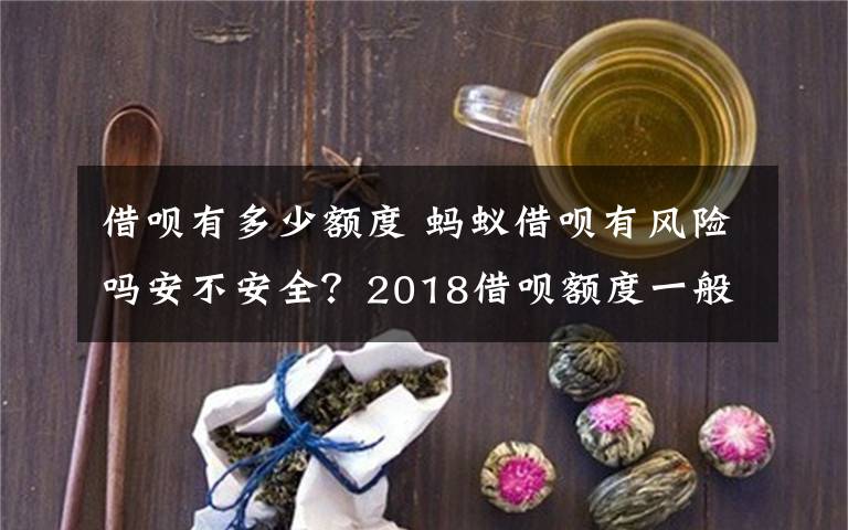 借唄有多少額度 螞蟻借唄有風(fēng)險嗎安不安全？2018借唄額度一般多少