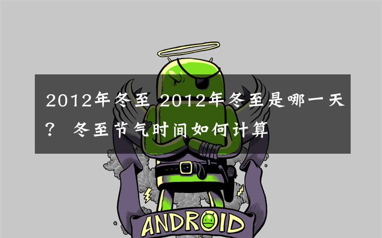 2012年冬至 2012年冬至是哪一天？ 冬至節(jié)氣時(shí)間如何計(jì)算