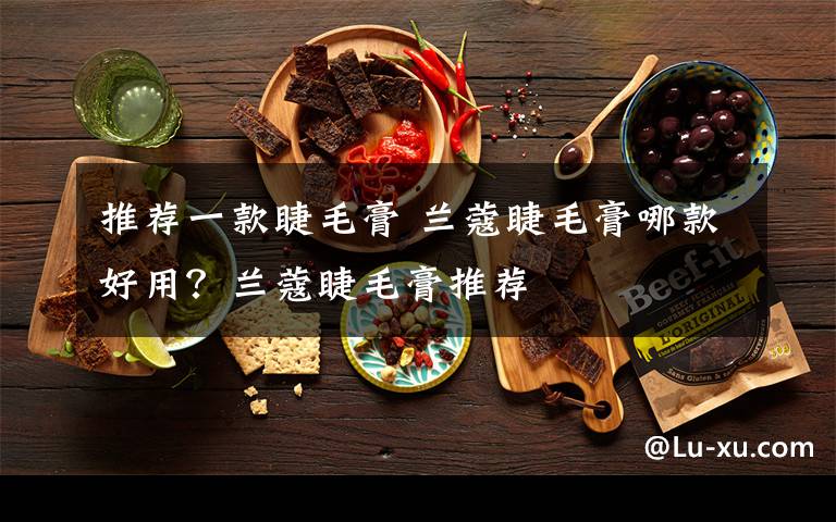 推薦一款睫毛膏 蘭蔻睫毛膏哪款好用？蘭蔻睫毛膏推薦