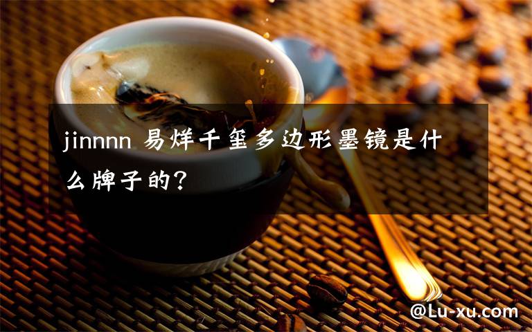 jinnnn 易烊千璽多邊形墨鏡是什么牌子的？