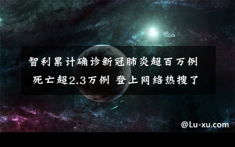 智利累計(jì)確診新冠肺炎超百萬例 死亡超2.3萬例 登上網(wǎng)絡(luò)熱搜了！