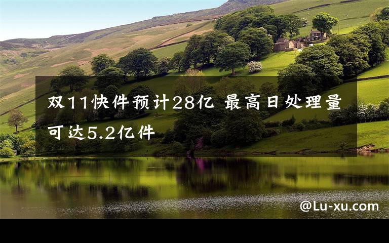 雙11快件預(yù)計(jì)28億 最高日處理量可達(dá)5.2億件