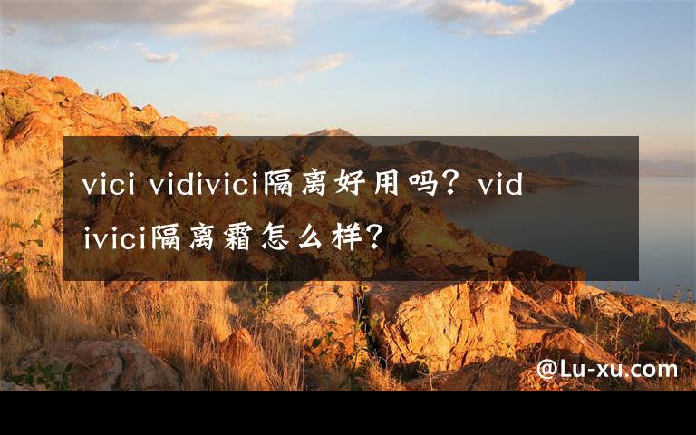 vici vidivici隔離好用嗎？vidivici隔離霜怎么樣？