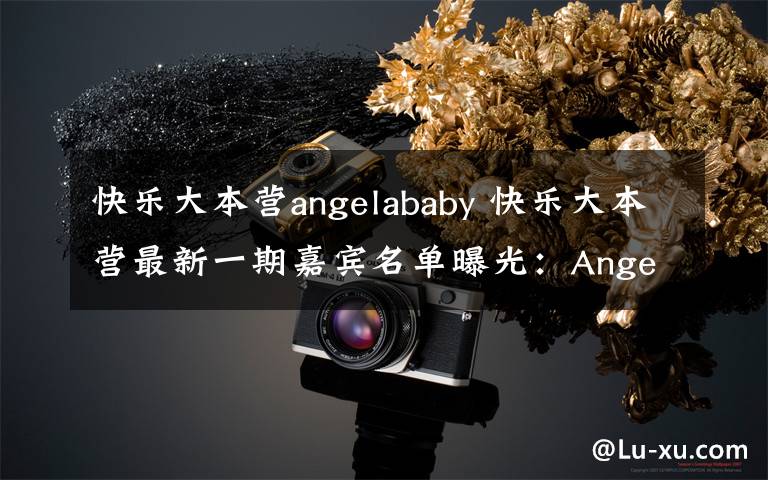 快樂大本營angelababy 快樂大本營最新一期嘉賓名單曝光：Angelababy承認(rèn)懷孕