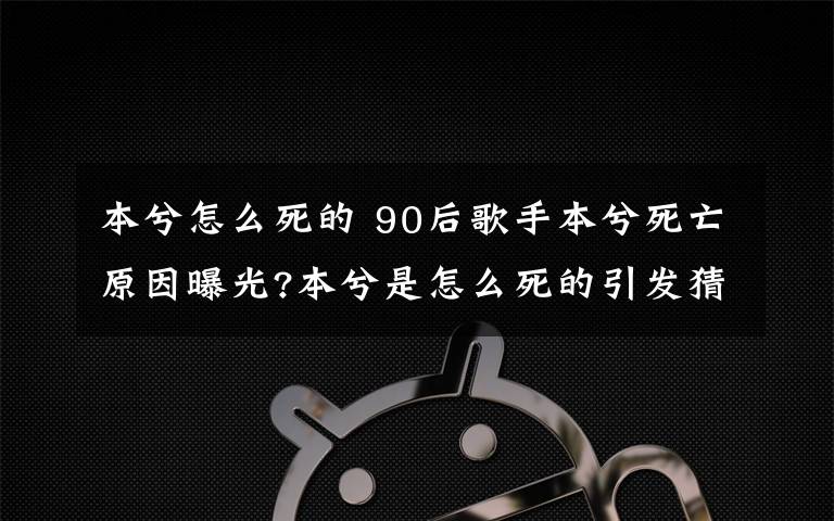 本兮怎么死的 90后歌手本兮死亡原因曝光?本兮是怎么死的引發(fā)猜測(cè)