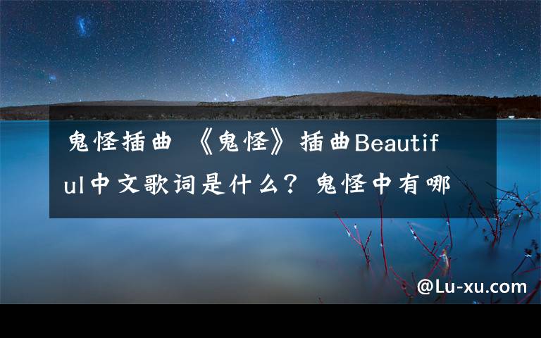 鬼怪插曲 《鬼怪》插曲Beautiful中文歌詞是什么？鬼怪中有哪些插曲