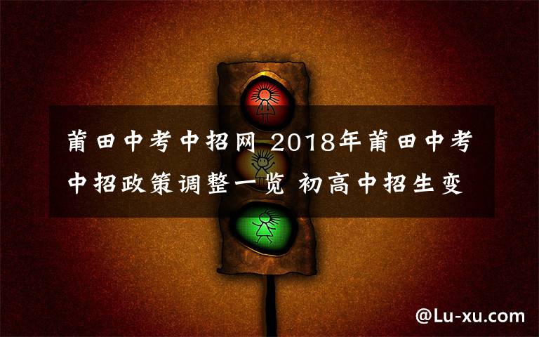 莆田中考中招網(wǎng) 2018年莆田中考中招政策調(diào)整一覽 初高中招生變化解析