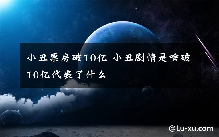 小丑票房破10億 小丑劇情是啥破10億代表了什么