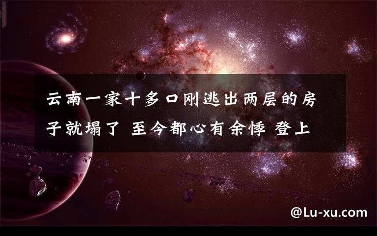 云南一家十多口剛逃出兩層的房子就塌了 至今都心有余悸 登上網(wǎng)絡(luò)熱搜了！