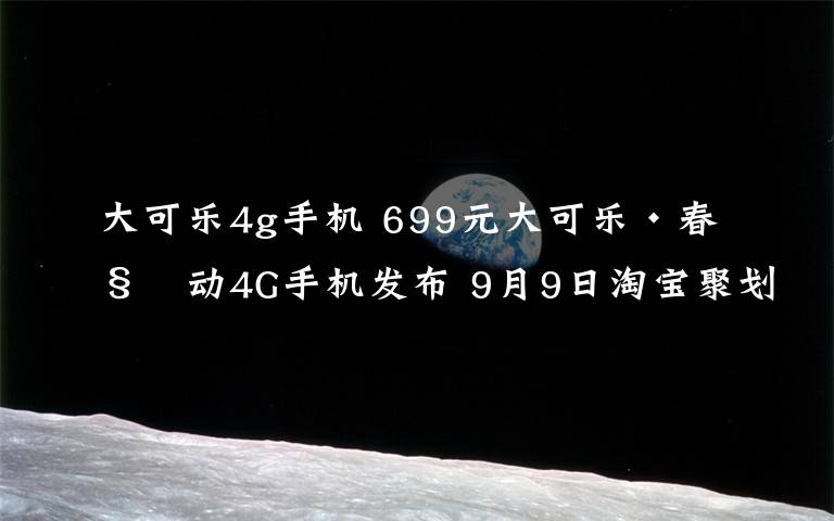 大可樂4g手機 699元大可樂·春移動4G手機發(fā)布 9月9日淘寶聚劃算開售