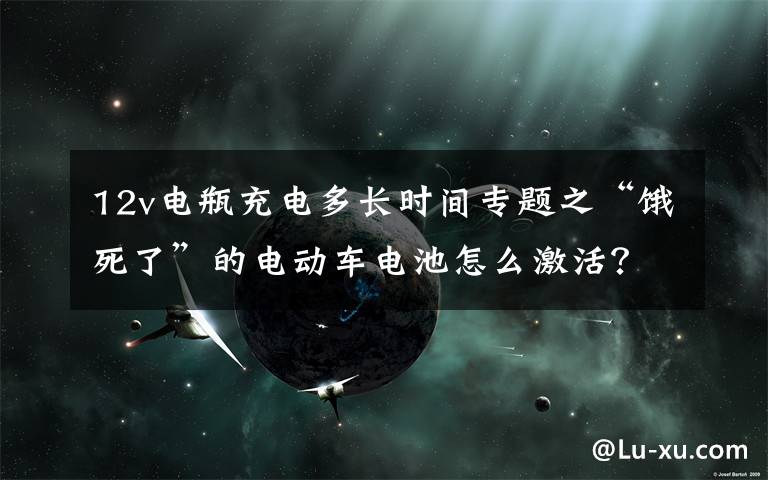 12v電瓶充電多長(zhǎng)時(shí)間專題之“餓死了”的電動(dòng)車電池怎么激活？