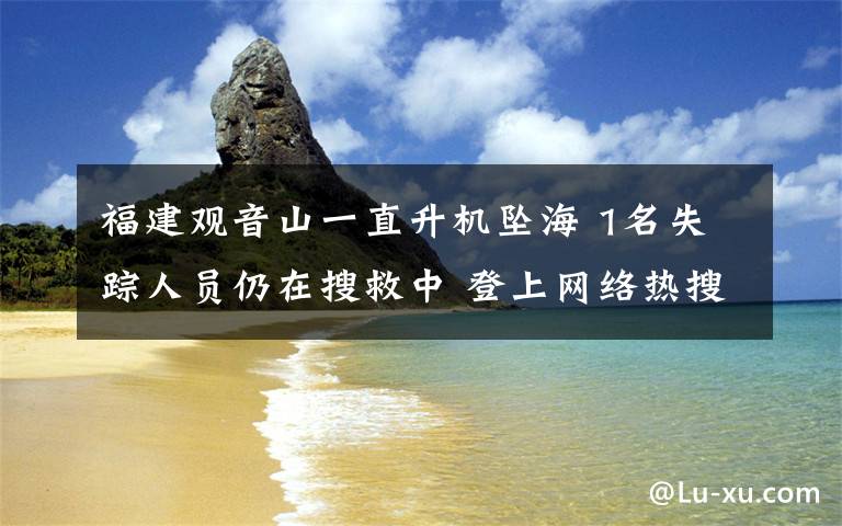 福建觀音山一直升機墜海 1名失蹤人員仍在搜救中 登上網(wǎng)絡(luò)熱搜了！