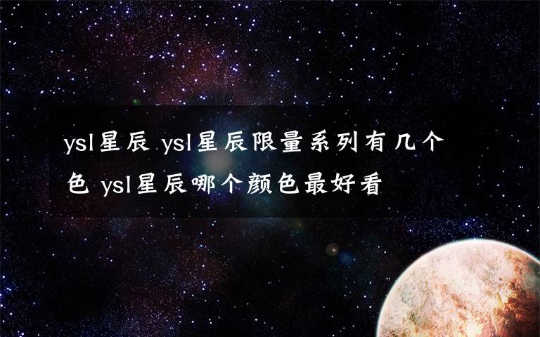 ysl星辰 ysl星辰限量系列有幾個(gè)色 ysl星辰哪個(gè)顏色最好看