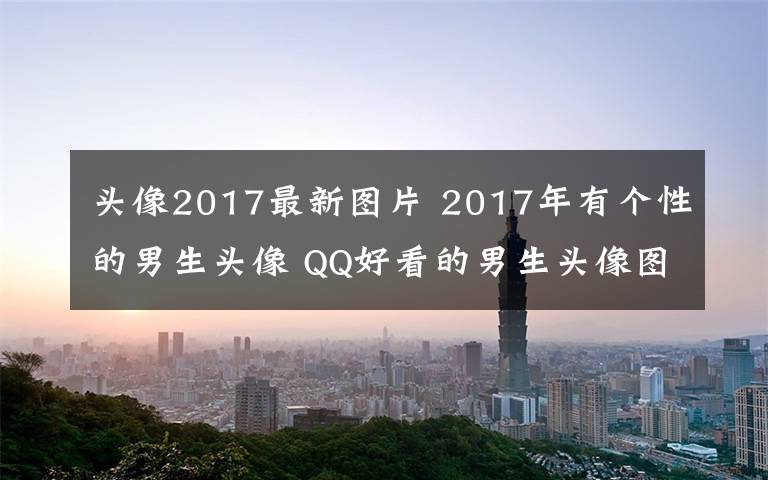 頭像2017最新圖片 2017年有個性的男生頭像 QQ好看的男生頭像圖片