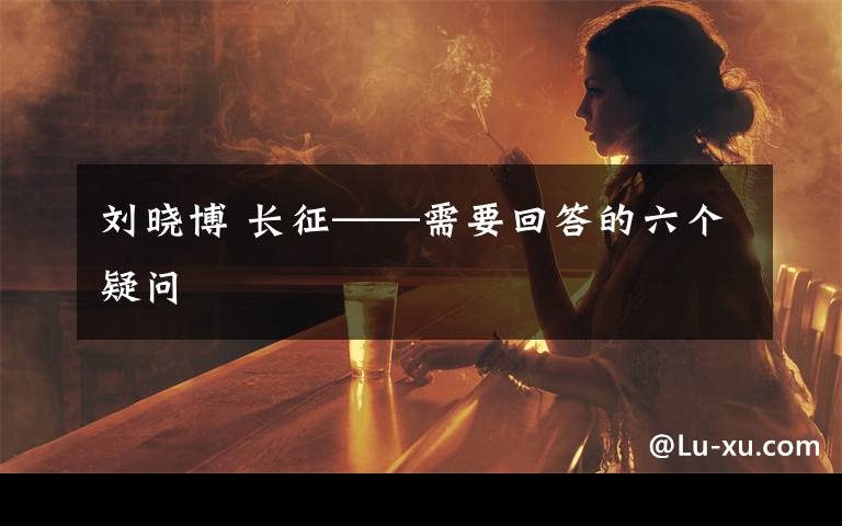 劉曉博 長(zhǎng)征——需要回答的六個(gè)疑問