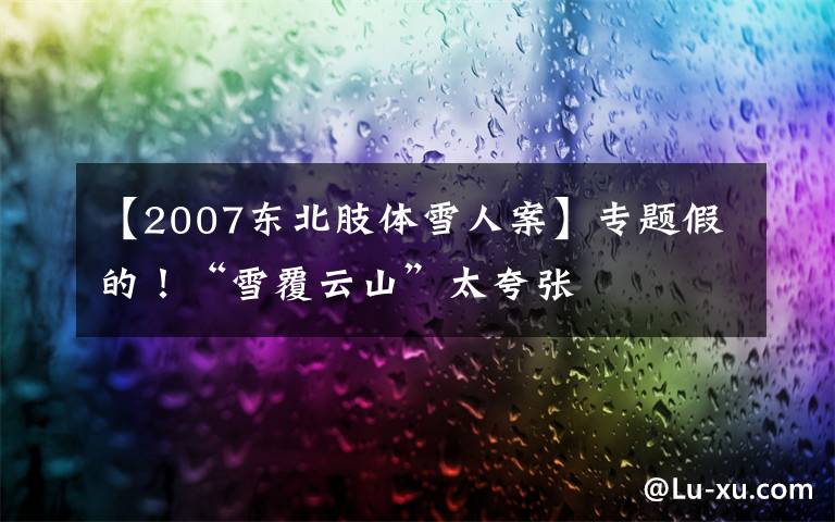 【2007東北肢體雪人案】專題假的！“雪覆云山”太夸張