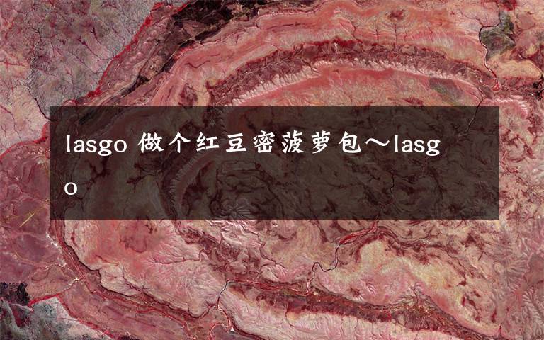 lasgo 做個(gè)紅豆密菠蘿包～lasgo