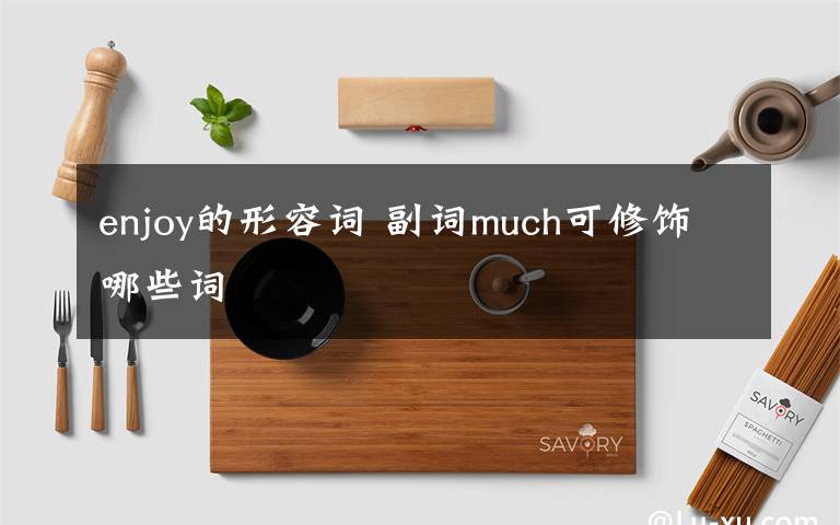 enjoy的形容詞 副詞much可修飾哪些詞