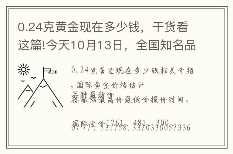 0.24克黃金現(xiàn)在多少錢，干貨看這篇!今天10月13日，全國知名品牌黃金、鉑金價格調(diào)整消息