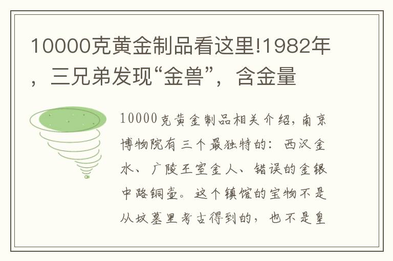 10000克黃金制品看這里!1982年，三兄弟發(fā)現(xiàn)“金獸”，含金量99%，上繳國(guó)家，成鎮(zhèn)館之寶