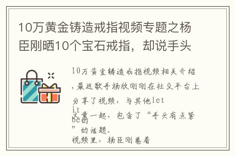 10萬(wàn)黃金鑄造戒指視頻專題之楊臣剛曬10個(gè)寶石戒指，卻說(shuō)手頭有點(diǎn)緊，曾一首歌狂賺1.7億