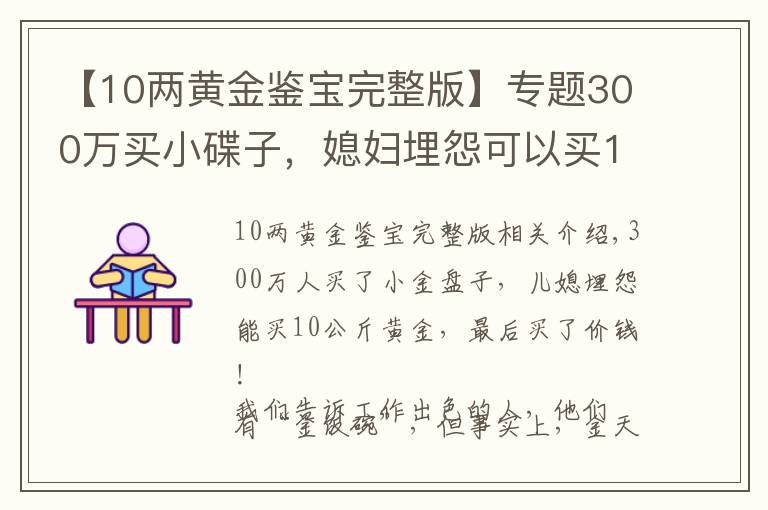 【10兩黃金鑒寶完整版】專題300萬買小碟子，媳婦埋怨可以買10公斤黃金了，鑒寶結(jié)果買值了