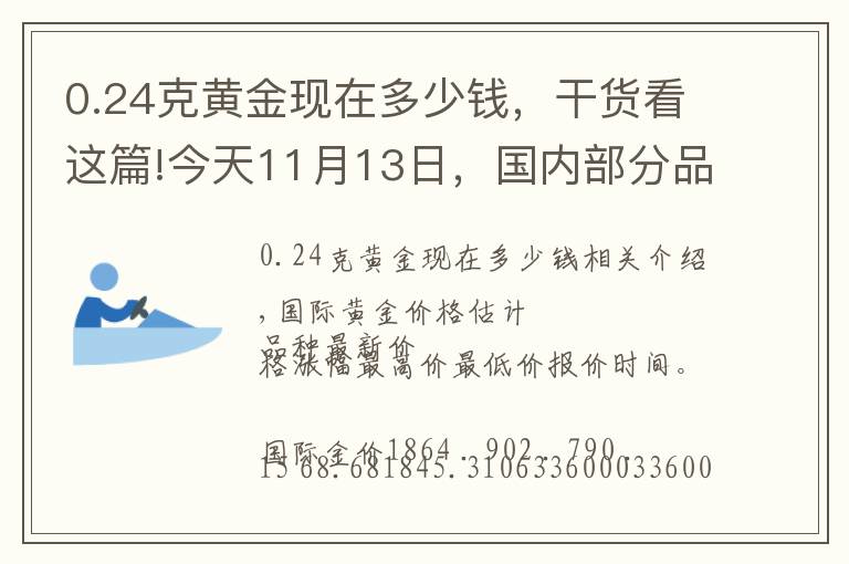 0.24克黃金現(xiàn)在多少錢，干貨看這篇!今天11月13日，國內(nèi)部分品牌黃金、鉑金調(diào)整價格