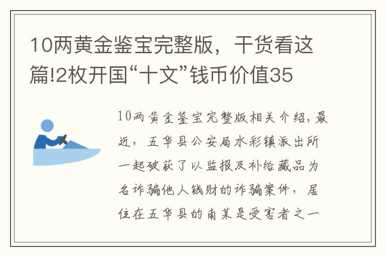 10兩黃金鑒寶完整版，干貨看這篇!2枚開(kāi)國(guó)“十文”錢幣價(jià)值350萬(wàn)元？警惕，是“鑒寶騙局”